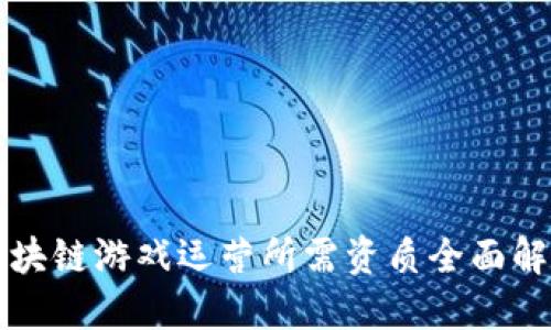 区块链游戏运营所需资质全面解读