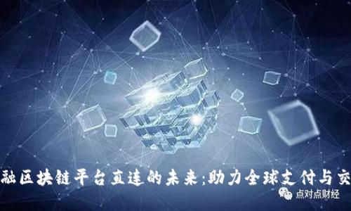 跨境金融区块链平台直连的未来：助力全球支付与交易革命