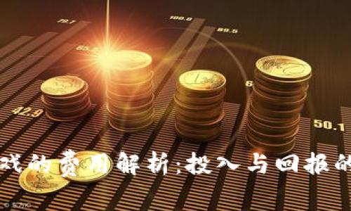 区块链游戏的费用解析：投入与回报的全面评估