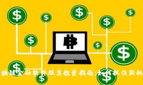 区块链金融软件股票投资指南：如何抓住新机遇