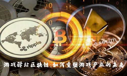 游戏驿站区块链：如何重塑游戏产业的未来