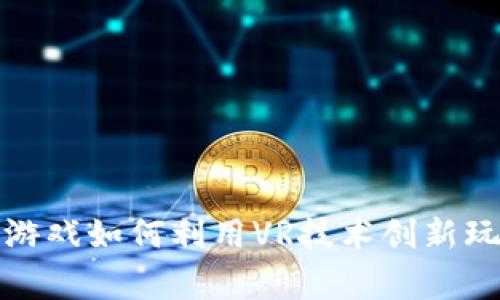 区块链游戏如何利用VR技术创新玩家体验