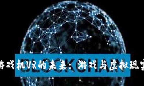 探索区块链游戏机VR的未来: 游戏与虚拟现实的完美结合