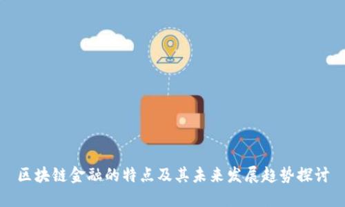 区块链金融的特点及其未来发展趋势探讨